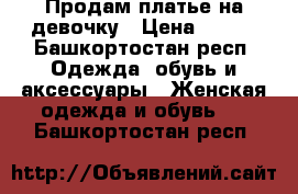 Продам платье на девочку › Цена ­ 800 - Башкортостан респ. Одежда, обувь и аксессуары » Женская одежда и обувь   . Башкортостан респ.